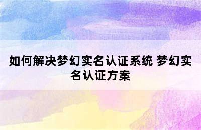 如何解决梦幻实名认证系统 梦幻实名认证方案